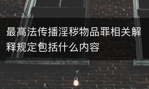 最高法传播淫秽物品罪相关解释规定包括什么内容
