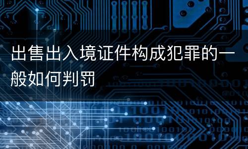 出售出入境证件构成犯罪的一般如何判罚