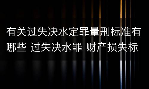 有关过失决水定罪量刑标准有哪些 过失决水罪 财产损失标准