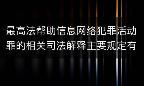 最高法帮助信息网络犯罪活动罪的相关司法解释主要规定有哪些