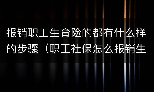 报销职工生育险的都有什么样的步骤（职工社保怎么报销生育险）