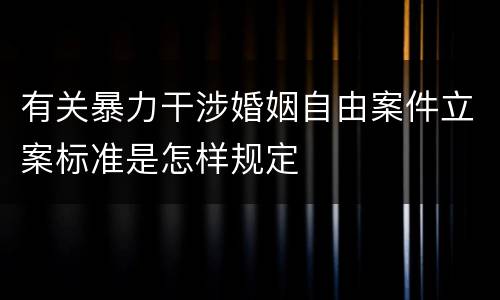 有关暴力干涉婚姻自由案件立案标准是怎样规定