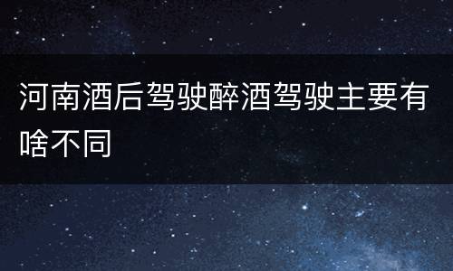 河南酒后驾驶醉酒驾驶主要有啥不同