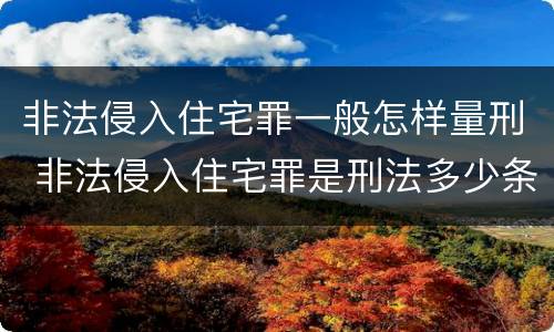 非法侵入住宅罪一般怎样量刑 非法侵入住宅罪是刑法多少条