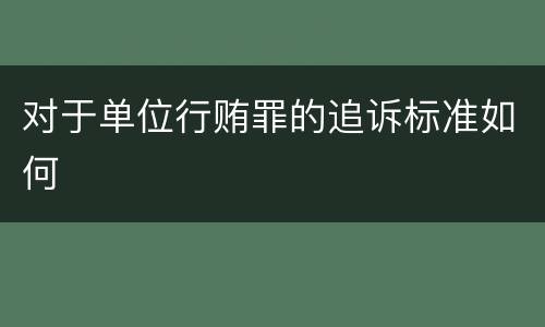 对于单位行贿罪的追诉标准如何