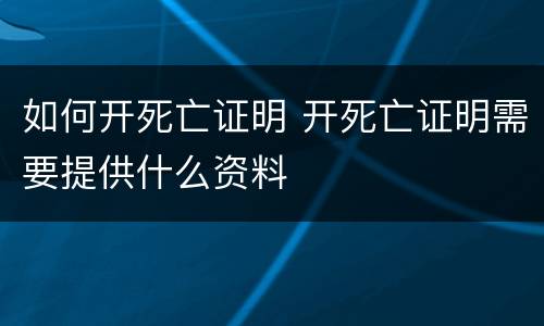 如何开死亡证明 开死亡证明需要提供什么资料