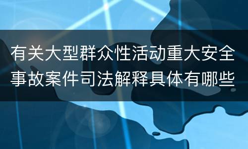 有关大型群众性活动重大安全事故案件司法解释具体有哪些重要规定