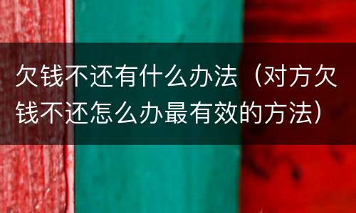 欠钱不还有什么办法（对方欠钱不还怎么办最有效的方法）
