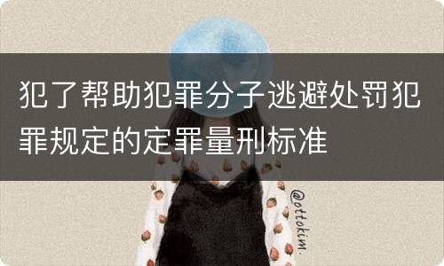 犯了帮助犯罪分子逃避处罚犯罪规定的定罪量刑标准