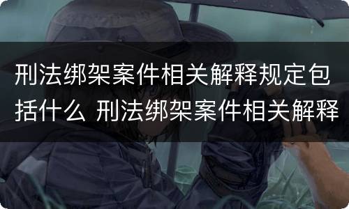刑法绑架案件相关解释规定包括什么 刑法绑架案件相关解释规定包括什么罪名
