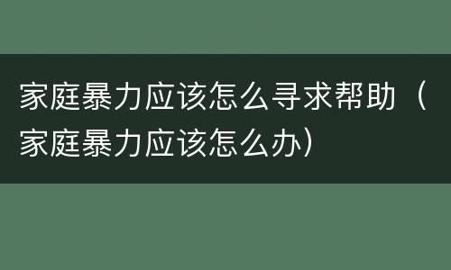 家庭暴力应该怎么寻求帮助（家庭暴力应该怎么办）