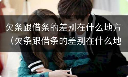 欠条跟借条的差别在什么地方（欠条跟借条的差别在什么地方看）