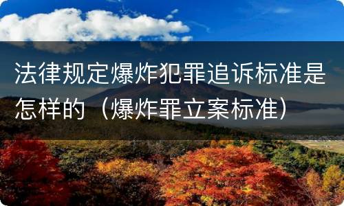 法律规定爆炸犯罪追诉标准是怎样的（爆炸罪立案标准）