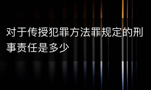 对于传授犯罪方法罪规定的刑事责任是多少