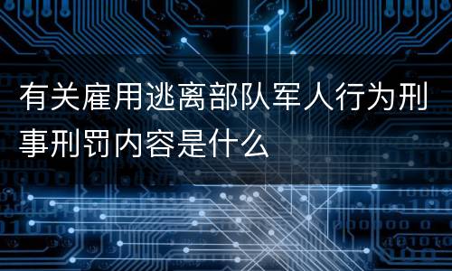 有关雇用逃离部队军人行为刑事刑罚内容是什么