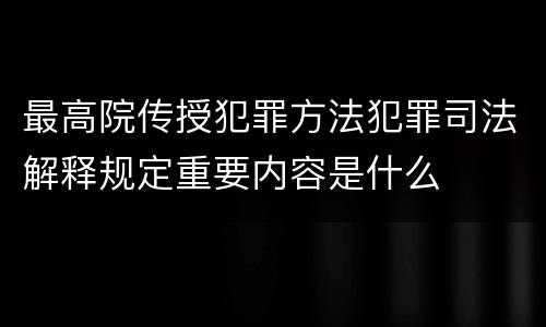 最高院传授犯罪方法犯罪司法解释规定重要内容是什么