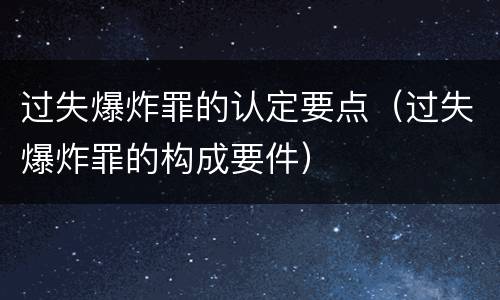 过失爆炸罪的认定要点（过失爆炸罪的构成要件）