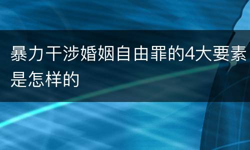 暴力干涉婚姻自由罪的4大要素是怎样的