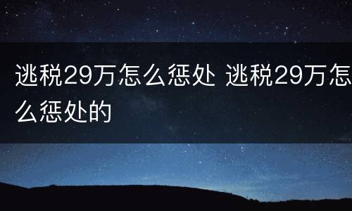 逃税29万怎么惩处 逃税29万怎么惩处的
