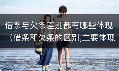 借条与欠条差别都有哪些体现（借条和欠条的区别,主要体现在哪些方面?）