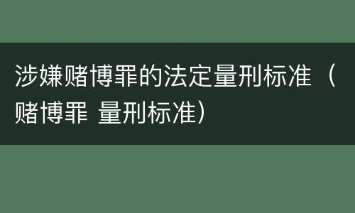涉嫌赌博罪的法定量刑标准（赌博罪 量刑标准）