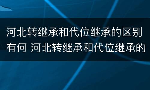 河北转继承和代位继承的区别有何 河北转继承和代位继承的区别有何联系