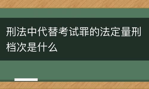 刑法中代替考试罪的法定量刑档次是什么