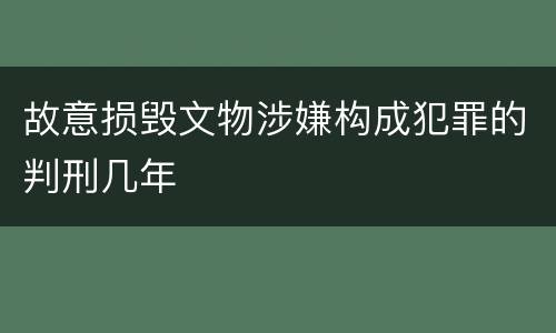 故意损毁文物涉嫌构成犯罪的判刑几年
