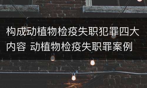 构成动植物检疫失职犯罪四大内容 动植物检疫失职罪案例
