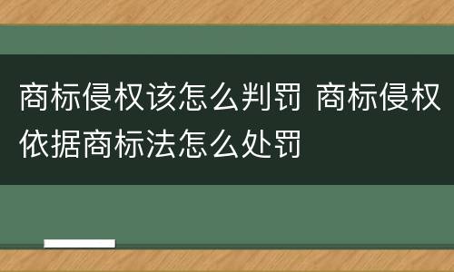商标侵权该怎么判罚 商标侵权依据商标法怎么处罚