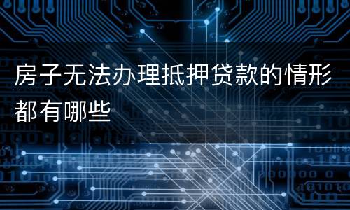 房子无法办理抵押贷款的情形都有哪些