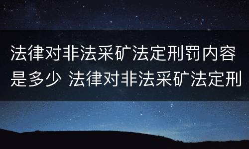 法律对非法采矿法定刑罚内容是多少 法律对非法采矿法定刑罚内容是多少条