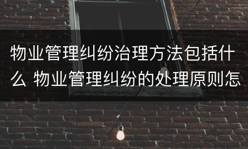 物业管理纠纷治理方法包括什么 物业管理纠纷的处理原则怎样