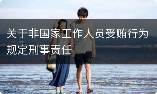 关于非国家工作人员受贿行为规定刑事责任