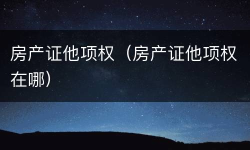 房产证他项权（房产证他项权在哪）