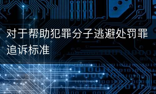 对于帮助犯罪分子逃避处罚罪追诉标准