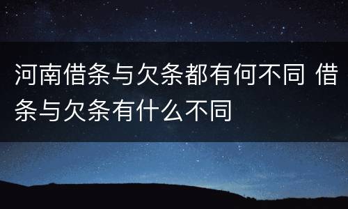 河南借条与欠条都有何不同 借条与欠条有什么不同