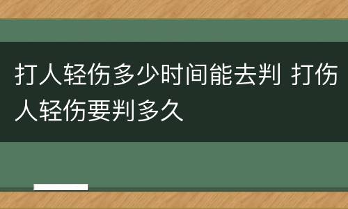 打人轻伤多少时间能去判 打伤人轻伤要判多久