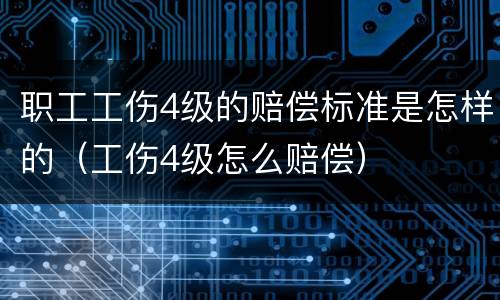 职工工伤4级的赔偿标准是怎样的（工伤4级怎么赔偿）