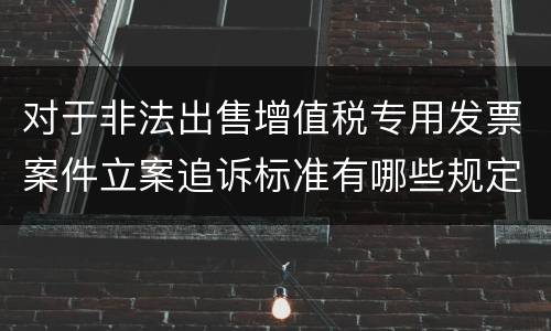 对于非法出售增值税专用发票案件立案追诉标准有哪些规定