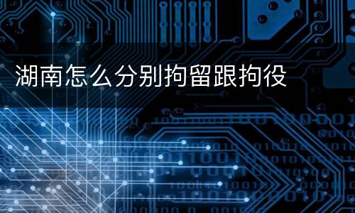 湖南怎么分别拘留跟拘役