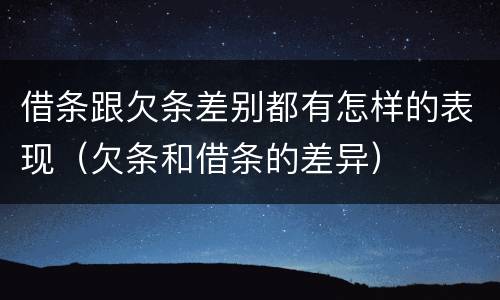 借条跟欠条差别都有怎样的表现（欠条和借条的差异）