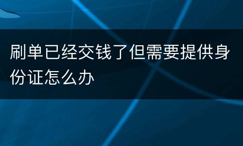 刷单已经交钱了但需要提供身份证怎么办