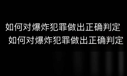 如何对爆炸犯罪做出正确判定 如何对爆炸犯罪做出正确判定的措施