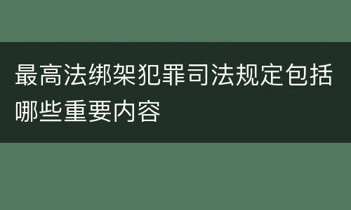最高法绑架犯罪司法规定包括哪些重要内容