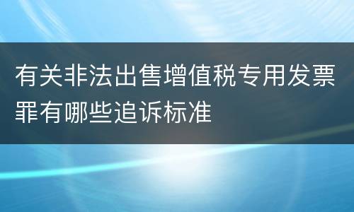 有关非法出售增值税专用发票罪有哪些追诉标准