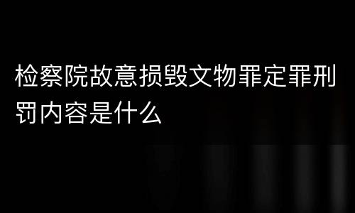 检察院故意损毁文物罪定罪刑罚内容是什么