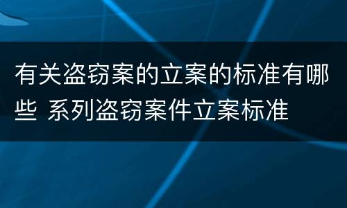 有关盗窃案的立案的标准有哪些 系列盗窃案件立案标准