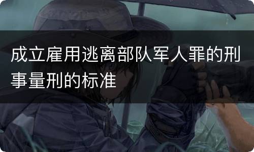 成立雇用逃离部队军人罪的刑事量刑的标准