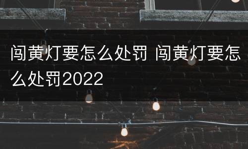 闯黄灯要怎么处罚 闯黄灯要怎么处罚2022